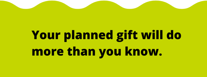 Your planned gift will do more than you know.